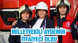 MİLLETVEKİLİ AYDEMİR İTFAİYECİ OLDU