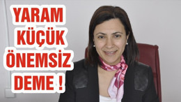 YARAM KÜÇÜK ÖNEMSİZ DEME !