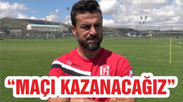“MAÇI KAZANACAĞIZ”