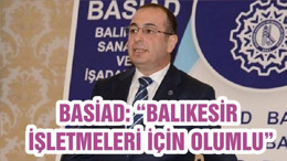 BASİAD: “BALIKESİR İŞLETMELERİ İÇİN OLUMLU”