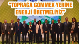 “TOPRAĞA GÖMMEK YERİNE ENERJİ ÜRETMELİYİZ”
