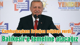 Cumhurbaşkanı Erdoğan müjdeyi verdi: Balıkesir’e temeline atacağız