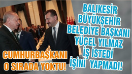 BALIKESİR BÜYÜKŞEHİR BELEDİYE BAŞKANI YÜCEL YILMAZ İŞ İSTEDİ İŞİNİ YAPMADI! CUMHURBAŞKANI O SIRADA YOKTU!
