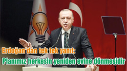 Erdoğan’dan tek tek yanıt: Planımız herkesin yeniden evine dönmesidir