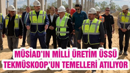 MÜSİAD’IN MİLLİ ÜRETİM ÜSSÜ TEKMÜSKOOP’UN TEMELLERİ ATILIYOR