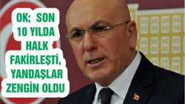 OK; SON 10 YILDA HALK FAKİRLEŞTİ, YANDAŞLAR ZENGİN OLDU