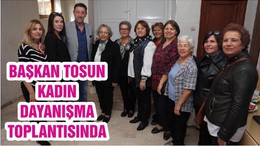 BAŞKAN TOSUN KADIN DAYANIŞMA TOPLANTISINDA