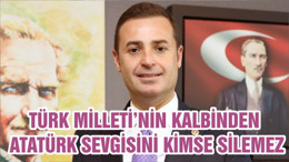 TÜRK MİLLETİ’NİN KALBİNDEN ATATÜRK SEVGİSİNİ KİMSE SİLEMEZ