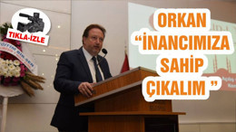ORKAN “İNANCIMIZA SAHİP ÇIKALIM ”