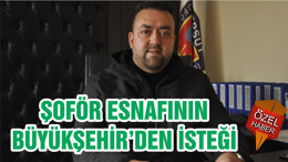 ŞOFÖR ESNAFININ BÜYÜKŞEHİR’DEN İSTEĞİ