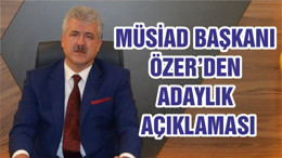 MÜSİAD BAŞKANI ÖZER’DEN ADAYLIK AÇIKLAMASI