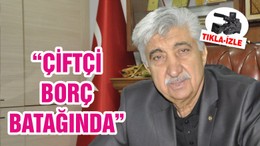 “ÇİFTÇİ BORÇ BATAĞINDA”