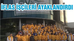 İFLAS İŞÇİLERİ AYAKLANDIRDI
