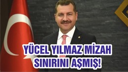 YÜCEL YILMAZ MİZAH SINIRINI AŞMIŞ!