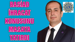 BASİAD İHRACAT KONUSUNU MASAYA YATIRDI