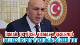 İSMAİL OK YÜCEL YILMAZ’A SESLENDİ; BALIKESİRSPOR’A VERDİĞİN SÖZLERİ TUT