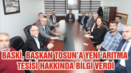 BASKİ, BAŞKAN TOSUN’A YENİ ARITMA TESİSİ HAKKINDA BİLGİ VERDİ