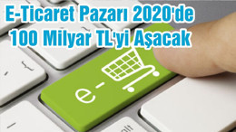 E-Ticaret Pazarı 2020'de 100 Milyar TL'yi Aşacak