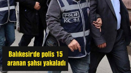 Balıkesir'de polis 15 aranan şahsı yakaladı