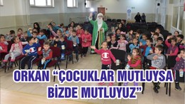 ORKAN “ÇOCUKLAR MUTLUYSA BİZDE MUTLUYUZ”