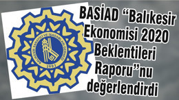 BASİAD “Balıkesir Ekonomisi 2020 Beklentileri Raporu” nu değerlendirdi