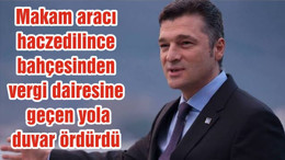 Makam aracı haczedilince bahçesinden vergi dairesine geçen yola duvar ördürdü