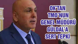 OK’TAN TMO’NUN GENEL MÜDÜRÜ GÜLDAL’A SERT TEPKİ