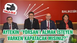 AYTEKİN “YÖRSAN’I ALMAK İSTEYEN VARKEN KAPATACAK MISINIZ?”