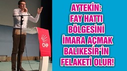 AYTEKİN: FAY HATTI BÖLGESİNİ İMARA AÇMAK BALIKESİR’İN FELAKETİ OLUR!