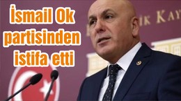 İsmail Ok partisinden istifa etti