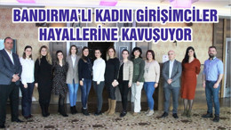 BANDIRMA’LI KADIN GİRİŞİMCİLER HAYALLERİNE KAVUŞUYOR