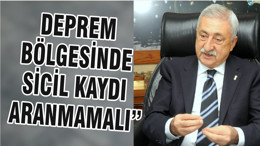 DEPREM BÖLGESİNDE SİCİL KAYDI ARANMAMALI”