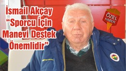 İsmail Akçay “Sporcu İçin Manevi Destek Önemlidir”