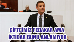 ÇİFTÇİMİZ FEDAKAR AMA İKTİDAR BUNU ANLAMIYOR
