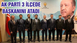 AK PARTİ 3 İLÇEDE BAŞKANINI ATADI