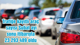 Trafiğe kayıtlı araç sayısı Şubat ayı sonu itibarıyla 23 293 489 oldu