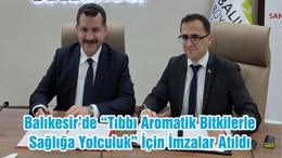 Balıkesir’de “Tıbbı Aromatik Bitkilerle Sağlığa Yolculuk” İçin İmzalar Atıldı