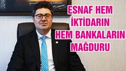 ESNAF HEM İKTİDARIN HEM BANKALARIN MAĞDURU