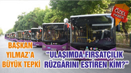 BAŞKAN YILMAZ’A BÜYÜK TEPKİ “ULAŞIMDA FIRSATÇILIK RÜZGÂRINI ESTİREN KİM?”