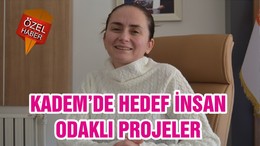 KADEM’DE HEDEF İNSAN ODAKLI PROJELER
