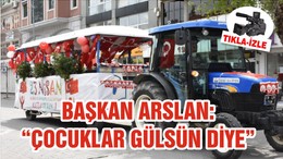 BAŞKAN ARSLAN: “ÇOCUKLAR GÜLSÜN DİYE”