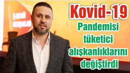 Kovid-19 pandemisi tüketici alışkanlıklarını değiştirdi