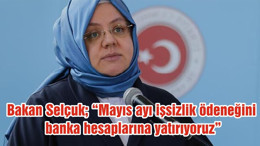 Bakan Selçuk; “Mayıs ayı işsizlik ödeneğini banka hesaplarına yatırıyoruz”
