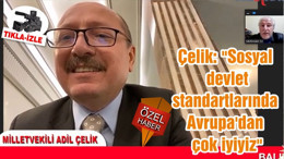 Çelik: "Sosyal devlet standartlarında Avrupa'dan çok iyiyiz"