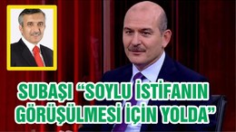 SUBAŞI “SOYLU İSTİFANIN GÖRÜŞÜLMESİ İÇİN YOLDA”
