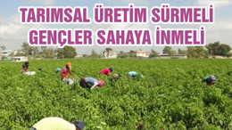 TARIMSAL ÜRETİM SÜRMELİ, GENÇLER SAHAYA İNMELİ