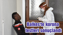 Balkes'te korona testleri sonuçlandı