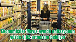 Ekonomistler Mayıs ayında enflasyonun yüzde 0,92 artmasını bekliyor