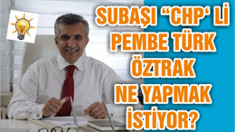 SUBAŞI “CHP‘ Lİ PEMBE TÜRK ÖZTRAK NE YAPMAK İSTİYOR?