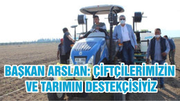 BAŞKAN ARSLAN: ÇİFTÇİLERİMİZİN VE TARIMIN DESTEKÇİSİYİZ